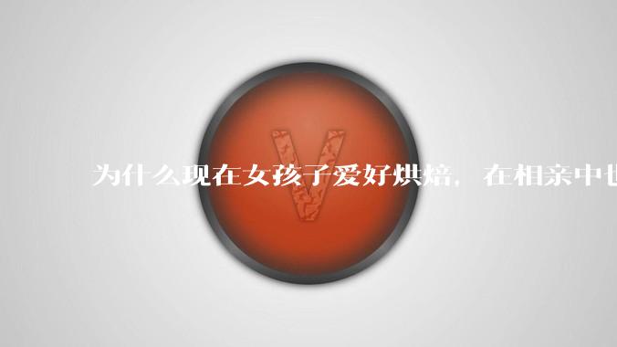为什么现在女孩子爱好烘焙，在相亲中也成了槽点了？