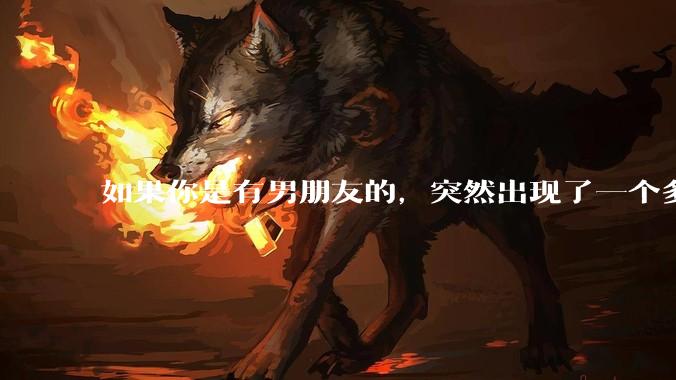 如果你是有男朋友的，突然出现了一个多金的大叔，对你有想法怎么办？