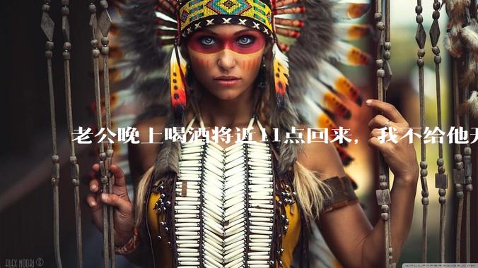 老公晚上喝酒将近11点回来，我不给他开门，对不对？