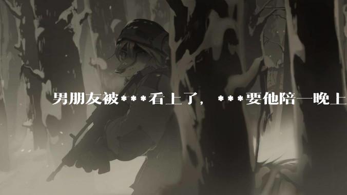 男朋友被***看上了，***要他陪一晚上给两万块，男朋友和我商量，想挣这个钱，缓解金融危机，该答应他吗？