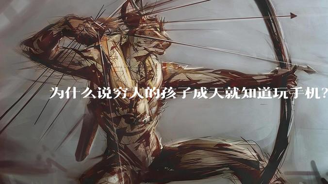 为什么说穷人的孩子成天就知道玩手机？