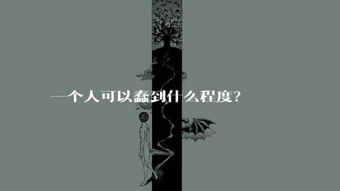 一个人可以蠢到什么程度？