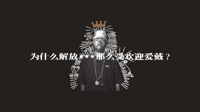 为什么解放***那么受欢迎爱戴?
