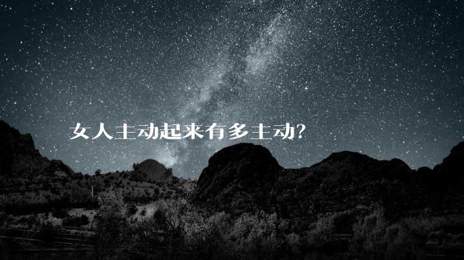 女人主动起来有多主动？