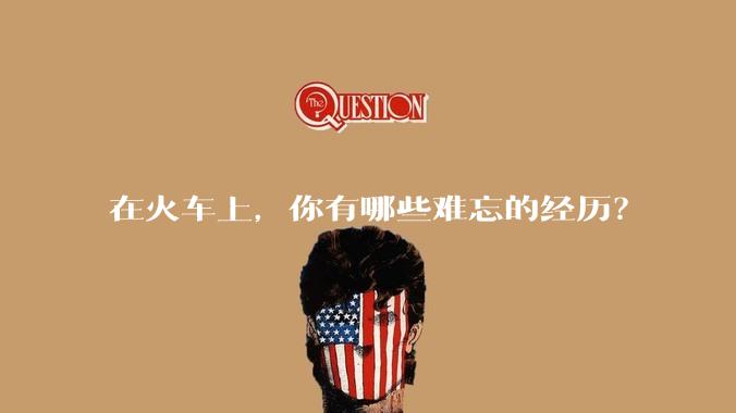 在火车上，你有哪些难忘的经历？